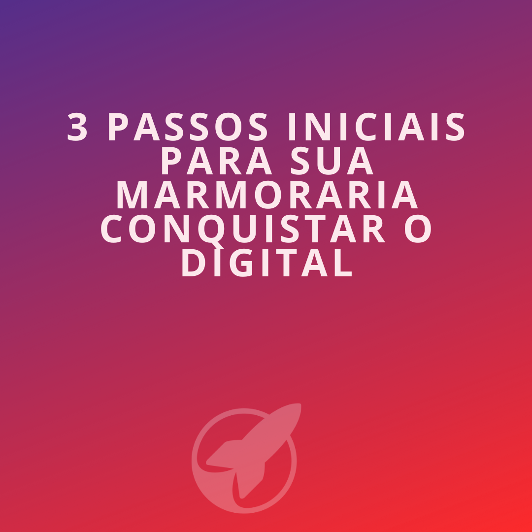 3 Passos Iniciais para sua Marmoraria Conquistar o Digital